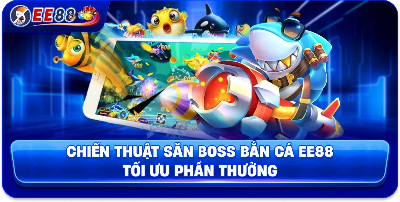 Chiến thuật săn boss bắn cá EE88 tối ưu phần thưởng