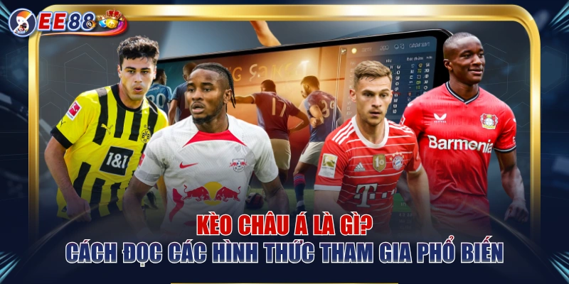Kèo Châu Á Là Gì? Cách Đọc Các Hình Thức Tham Gia Phổ Biến